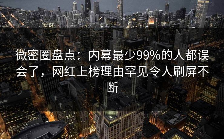 微密圈盘点:内幕最少99%的人都误会了,网红上榜理由罕见令人刷屏不断 微密圈盘点:内幕最少99%的人都误会了,网红上榜理由罕见令人刷屏不断