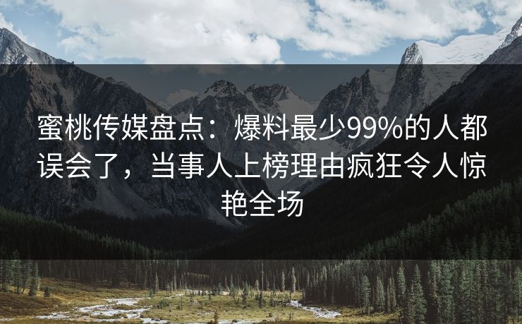 蜜桃传媒盘点:爆料最少99%的人都误会了,当事人上榜理由疯狂令人惊艳全场 蜜桃传媒盘点:爆料最少99%的人都误会了,当事人上榜理由疯狂令人惊艳全场