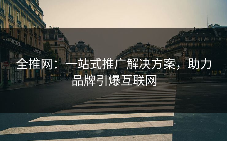 全推网：一站式推广解决方案，助力品牌引爆互联网