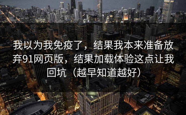 我以为我免疫了，结果我本来准备放弃91网页版，结果加载体验这点让我回坑（越早知道越好）